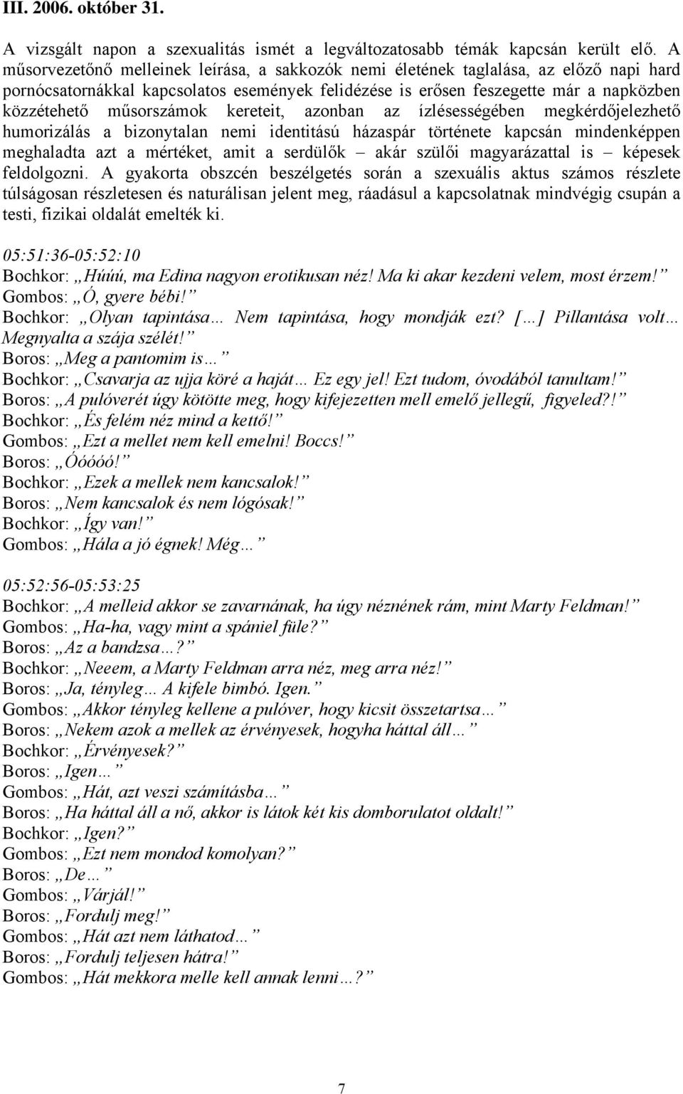műsorszámok kereteit, azonban az ízlésességében megkérdőjelezhető humorizálás a bizonytalan nemi identitású házaspár története kapcsán mindenképpen meghaladta azt a mértéket, amit a serdülők akár
