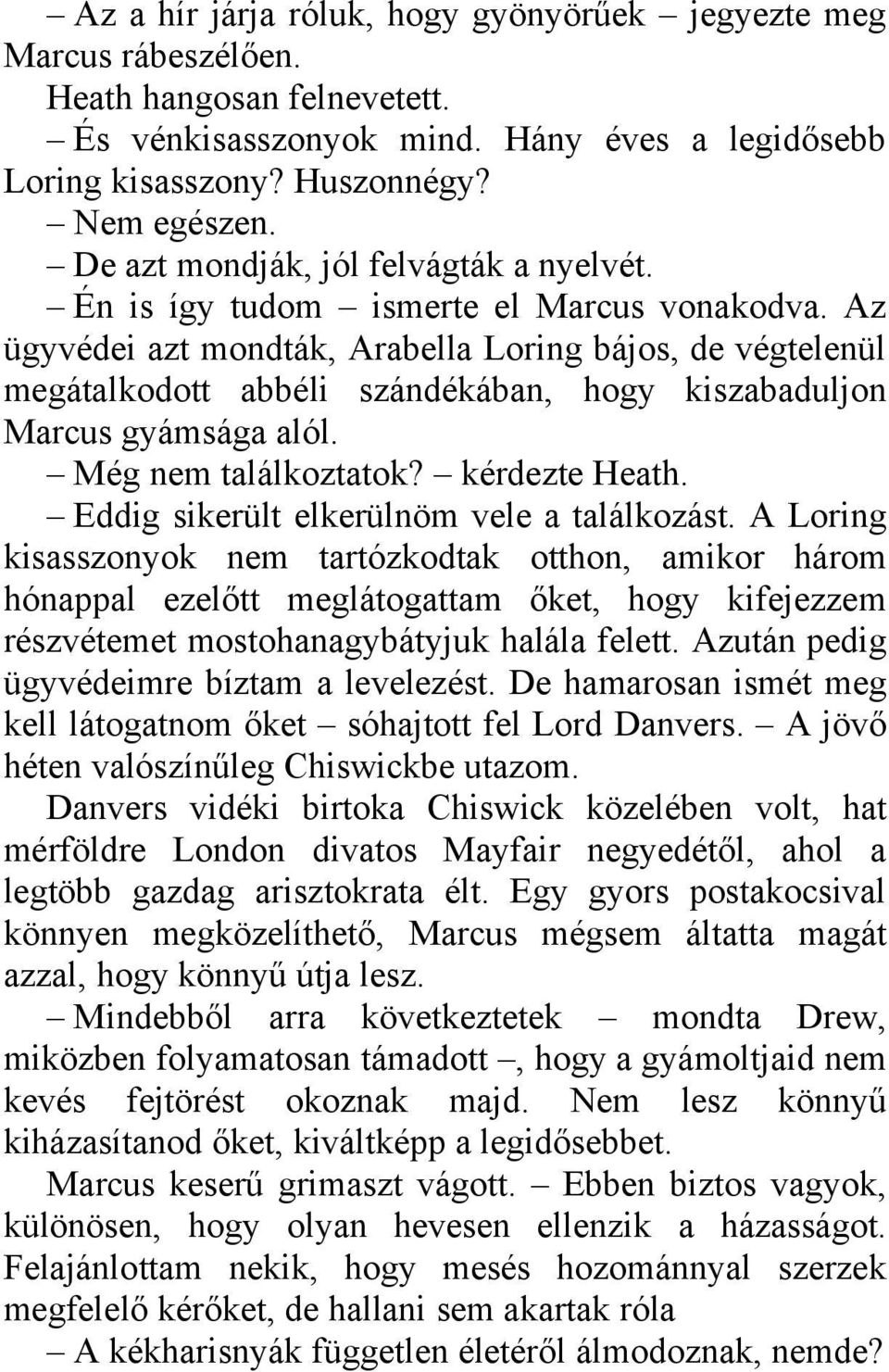 Az ügyvédei azt mondták, Arabella Loring bájos, de végtelenül megátalkodott abbéli szándékában, hogy kiszabaduljon Marcus gyámsága alól. Még nem találkoztatok? kérdezte Heath.
