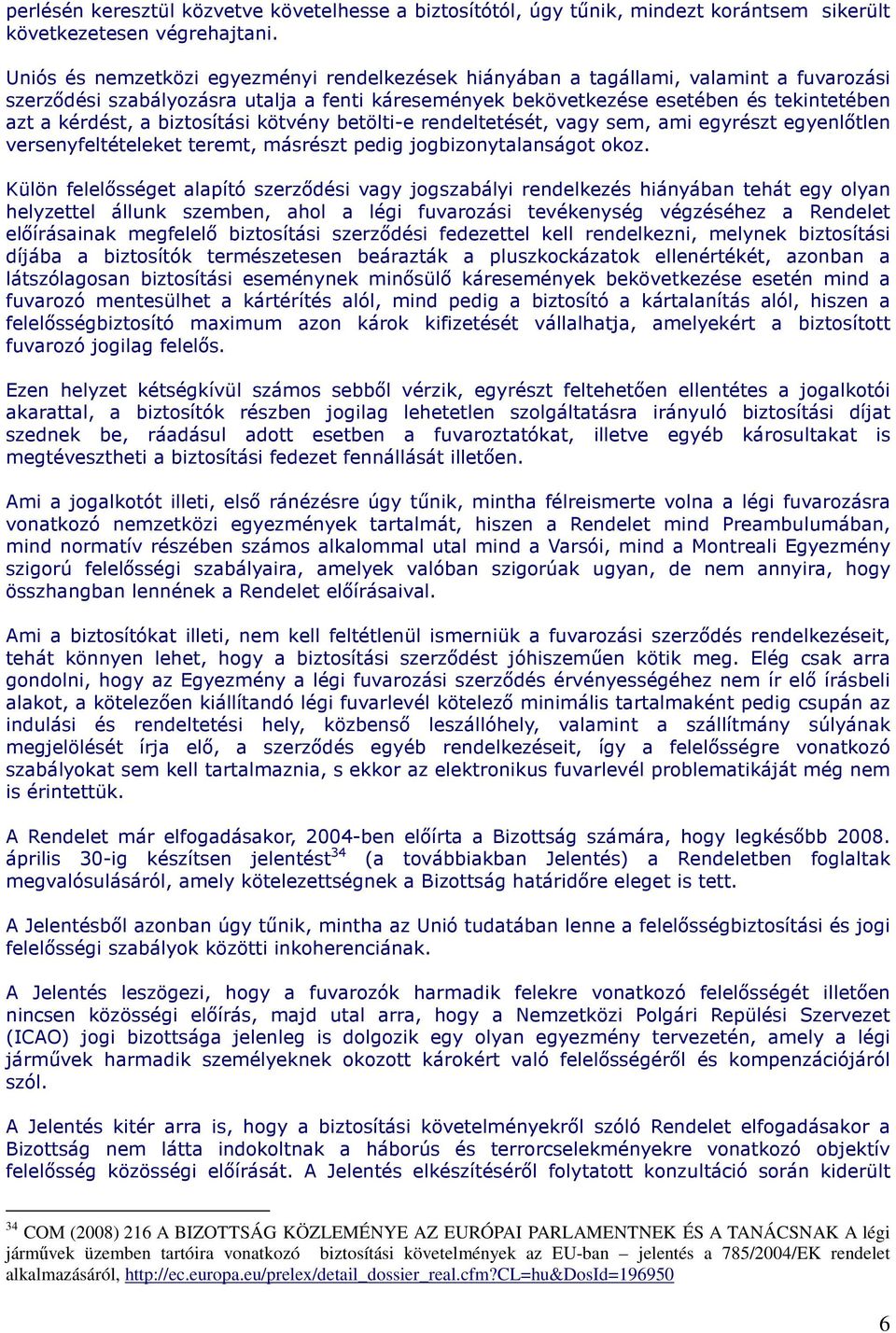 biztosítási kötvény betölti-e rendeltetését, vagy sem, ami egyrészt egyenlıtlen versenyfeltételeket teremt, másrészt pedig jogbizonytalanságot okoz.