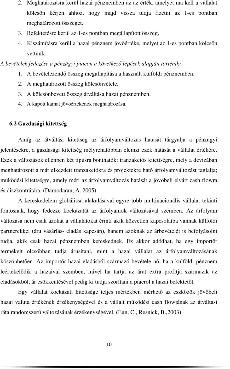 A bevételek fedezése a pénzügyi piacon a következő lépések alapján történik: 1. A bevételezendő összeg megállapítása a használt külföldi pénznemben. 2. A meghatározott összeg kölcsönvétele. 3.