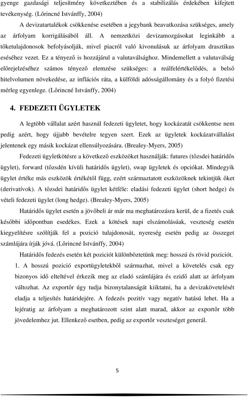 A nemzetközi devizamozgásokat leginkább a tőketulajdonosok befolyásolják, mivel piacról való kivonulásuk az árfolyam drasztikus eséséhez vezet. Ez a tényező is hozzájárul a valutaválsághoz.