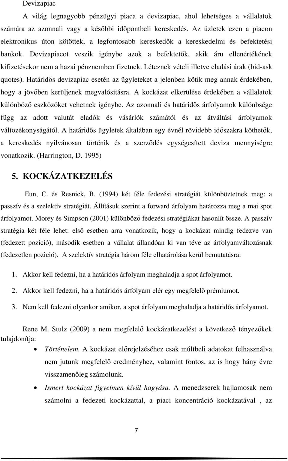 Devizapiacot veszik igénybe azok a befektetők, akik áru ellenértékének kifizetésekor nem a hazai pénznemben fizetnek. Léteznek vételi illetve eladási árak (bid-ask quotes).