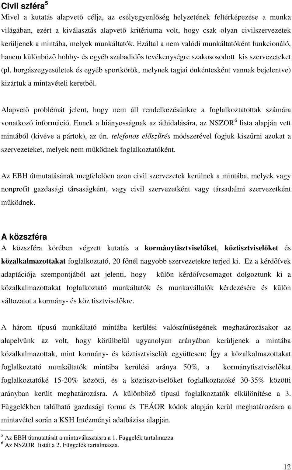 horgászegyesületek és egyéb sportkörök, melynek tagjai önkéntesként vannak bejelentve) kizártuk a mintavételi keretből.