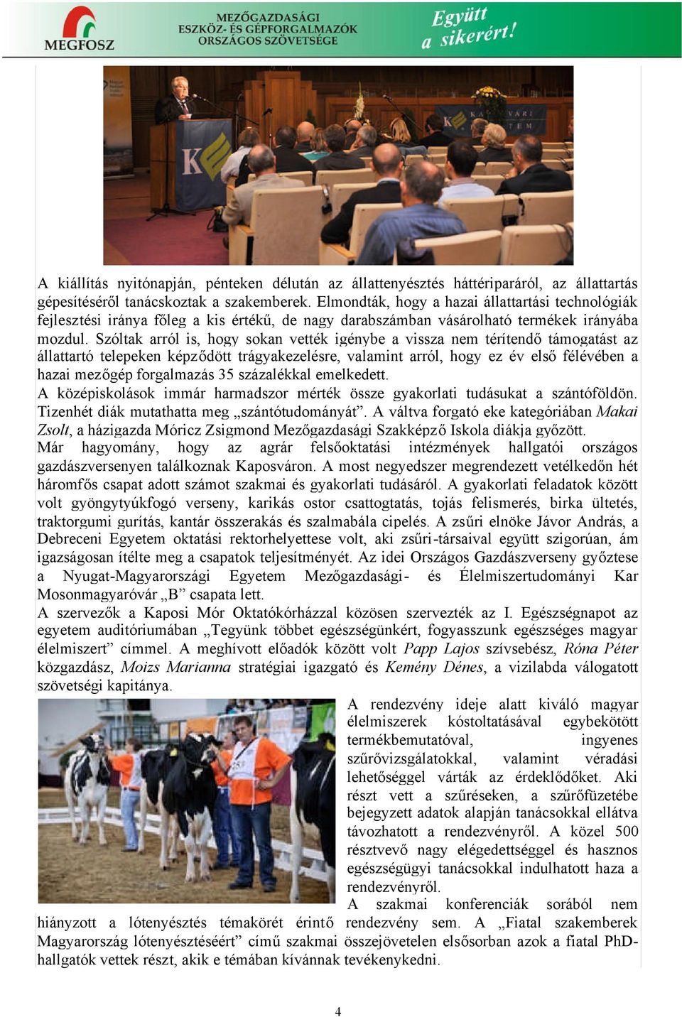Szóltak arról is, hogy sokan vették igénybe a vissza nem térítendőtámogatást az állattartó telepeken képződött trágyakezelésre, valamint arról, hogy ez év elsőfélévében a hazai mezőgép forgalmazás 35