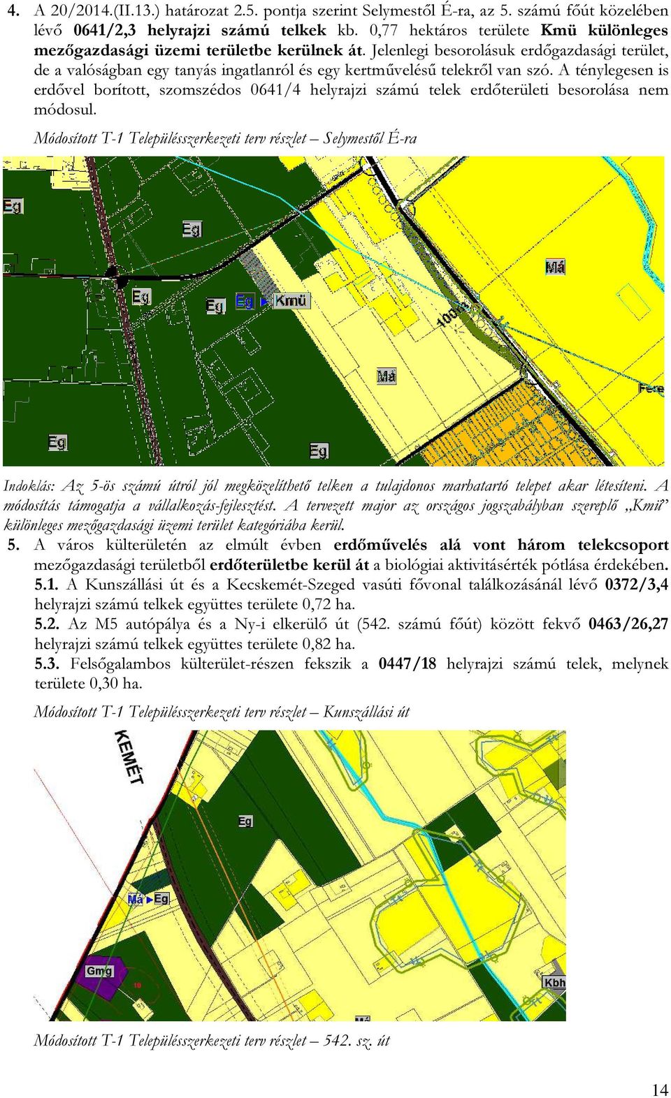 Jelenlegi besorolásuk erdőgazdasági terület, de a valóságban egy tanyás ingatlanról és egy kertművelésű telekről van szó.