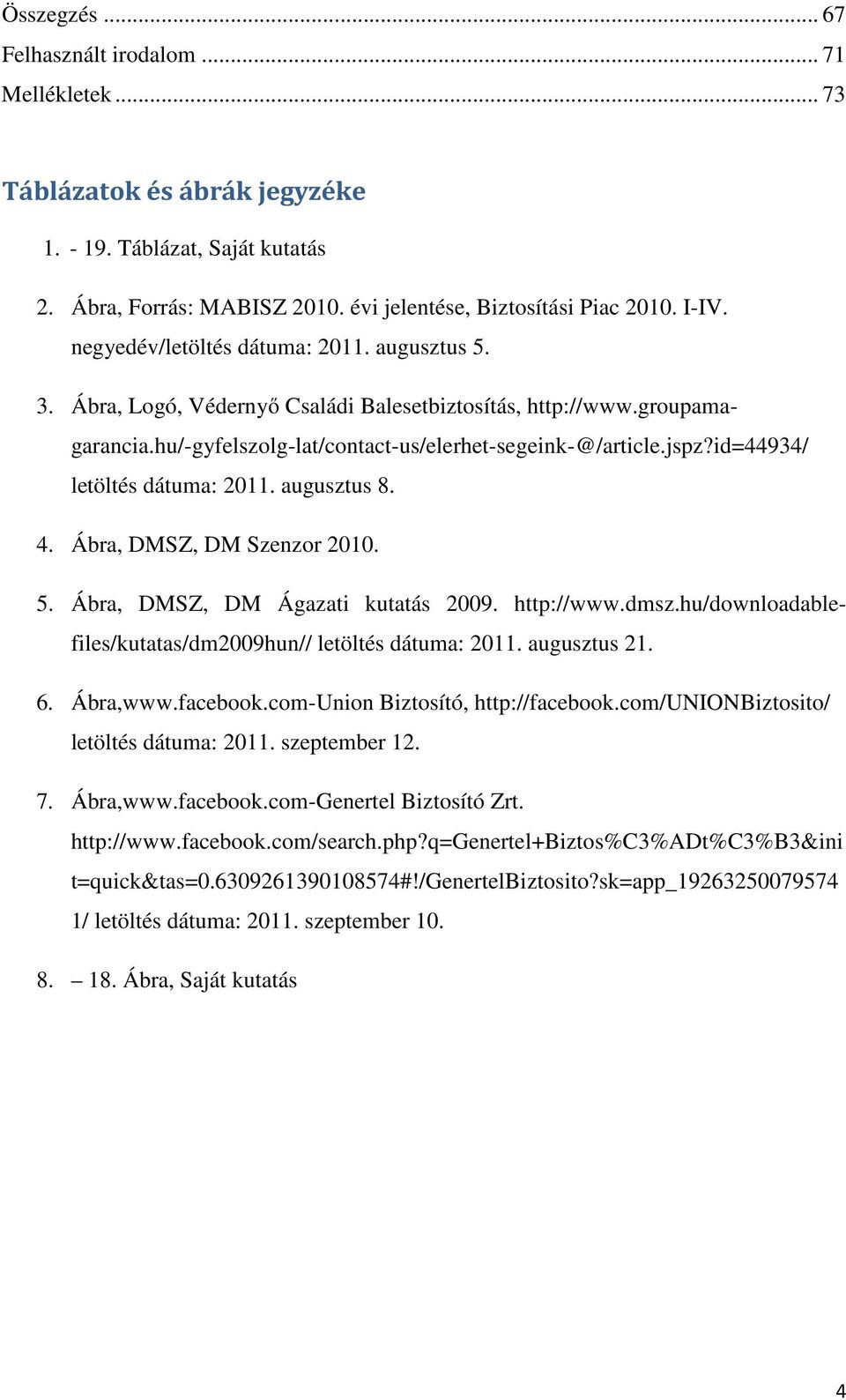 id=44934/ letöltés dátuma: 2011. augusztus 8. 4. Ábra, DMSZ, DM Szenzor 2010. 5. Ábra, DMSZ, DM Ágazati kutatás 2009. http://www.dmsz.hu/downloadablefiles/kutatas/dm2009hun// letöltés dátuma: 2011.