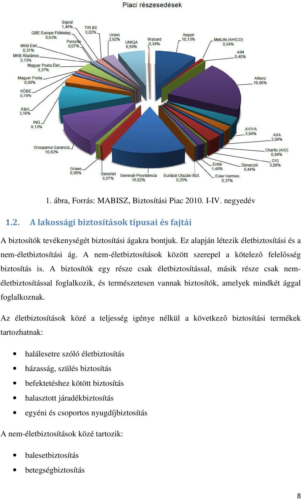 A biztosítók egy része csak életbiztosítással, másik része csak neméletbiztosítással foglalkozik, és természetesen vannak biztosítók, amelyek mindkét ággal foglalkoznak.