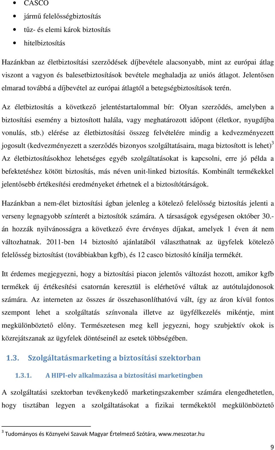 Az életbiztosítás a következő jelentéstartalommal bír: Olyan szerződés, amelyben a biztosítási esemény a biztosított halála, vagy meghatározott időpont (életkor, nyugdíjba vonulás, stb.