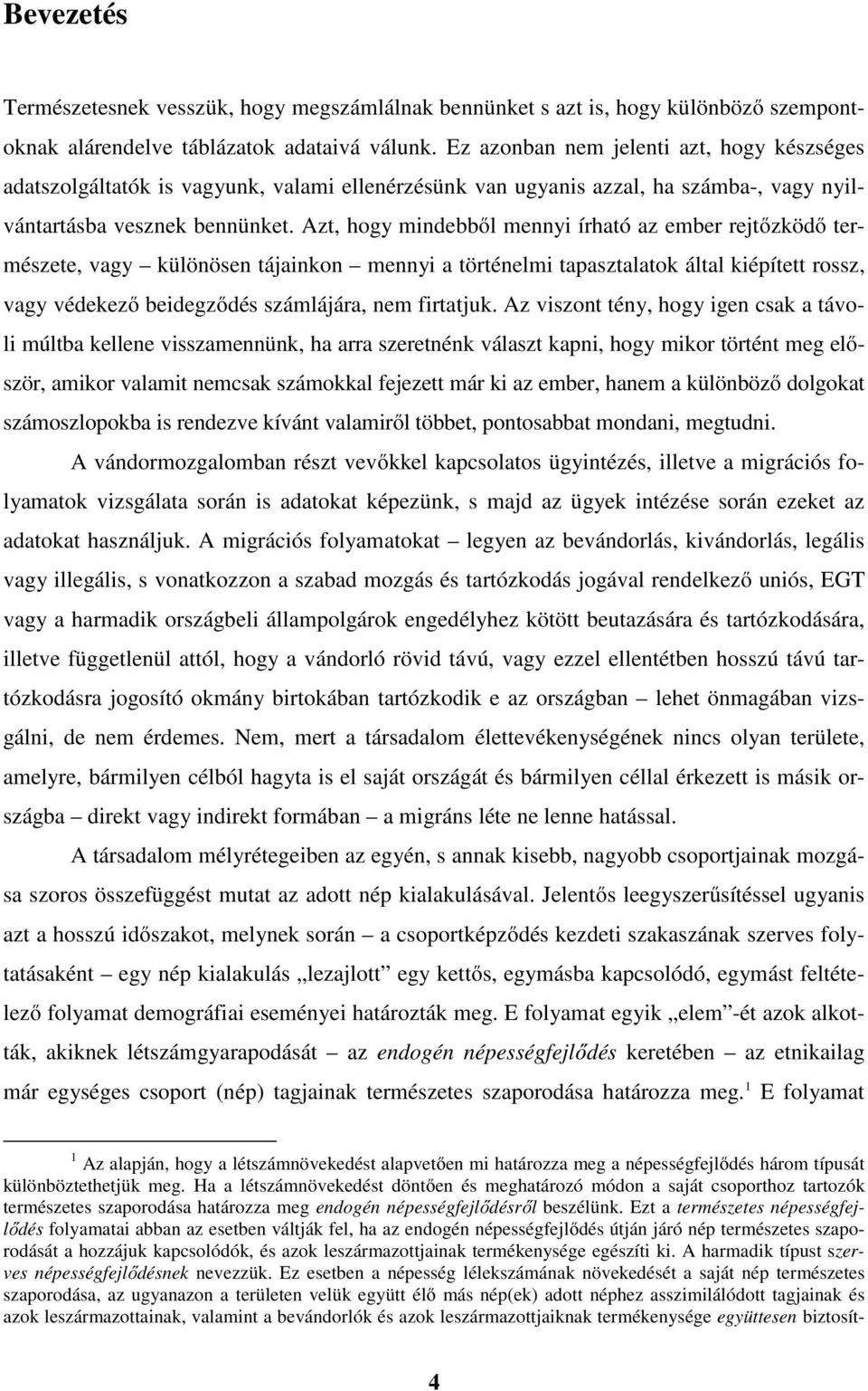 Azt, hogy mindebből mennyi írható az ember rejtőzködő természete, vagy különösen tájainkon mennyi a történelmi tapasztalatok által kiépített rossz, vagy védekező beidegződés számlájára, nem firtatjuk.