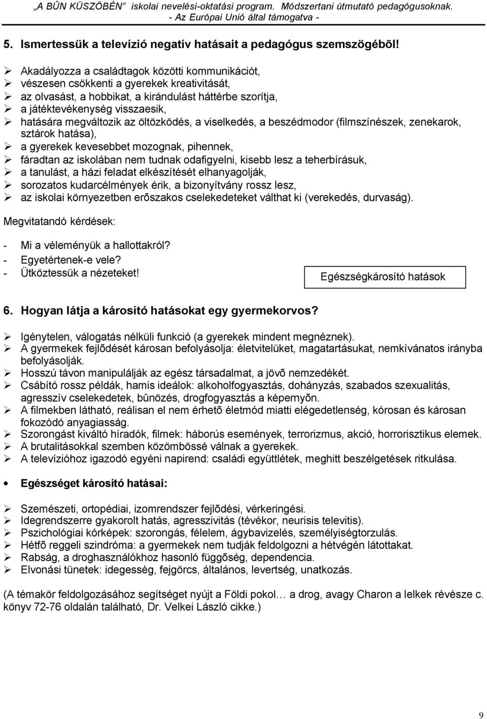 megváltozik az öltözködés, a viselkedés, a beszédmodor (filmszínészek, zenekarok, sztárok hatása), a gyerekek kevesebbet mozognak, pihennek, fáradtan az iskolában nem tudnak odafigyelni, kisebb lesz
