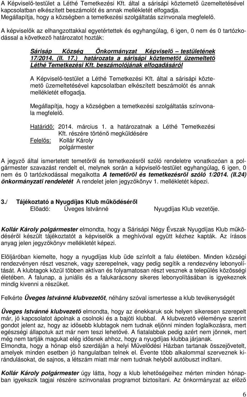 A képviselők az elhangzottakkal egyetértettek és egyhangúlag, 6 igen, 0 nem és 0 tartózkodással a következő határozatot hozták: Sárisáp Község Önkormányzat Képviselő testületének 17/