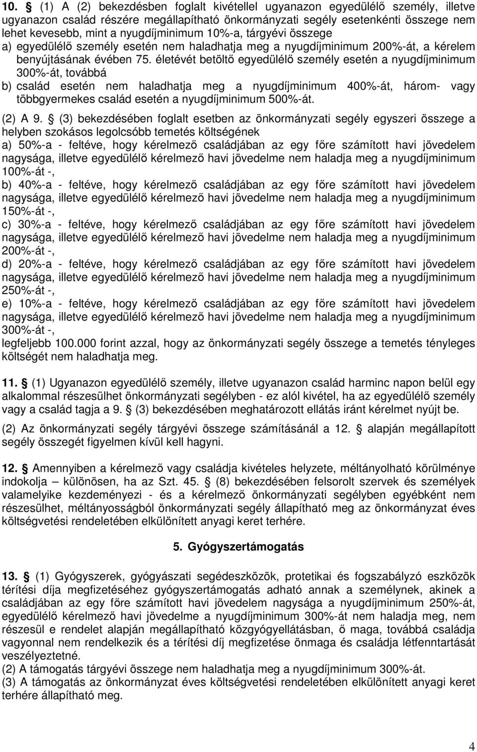 életévét betöltő egyedülélő személy esetén a nyugdíjminimum 300%-át, továbbá b) család esetén nem haladhatja meg a nyugdíjminimum 400%-át, három- vagy többgyermekes család esetén a nyugdíjminimum