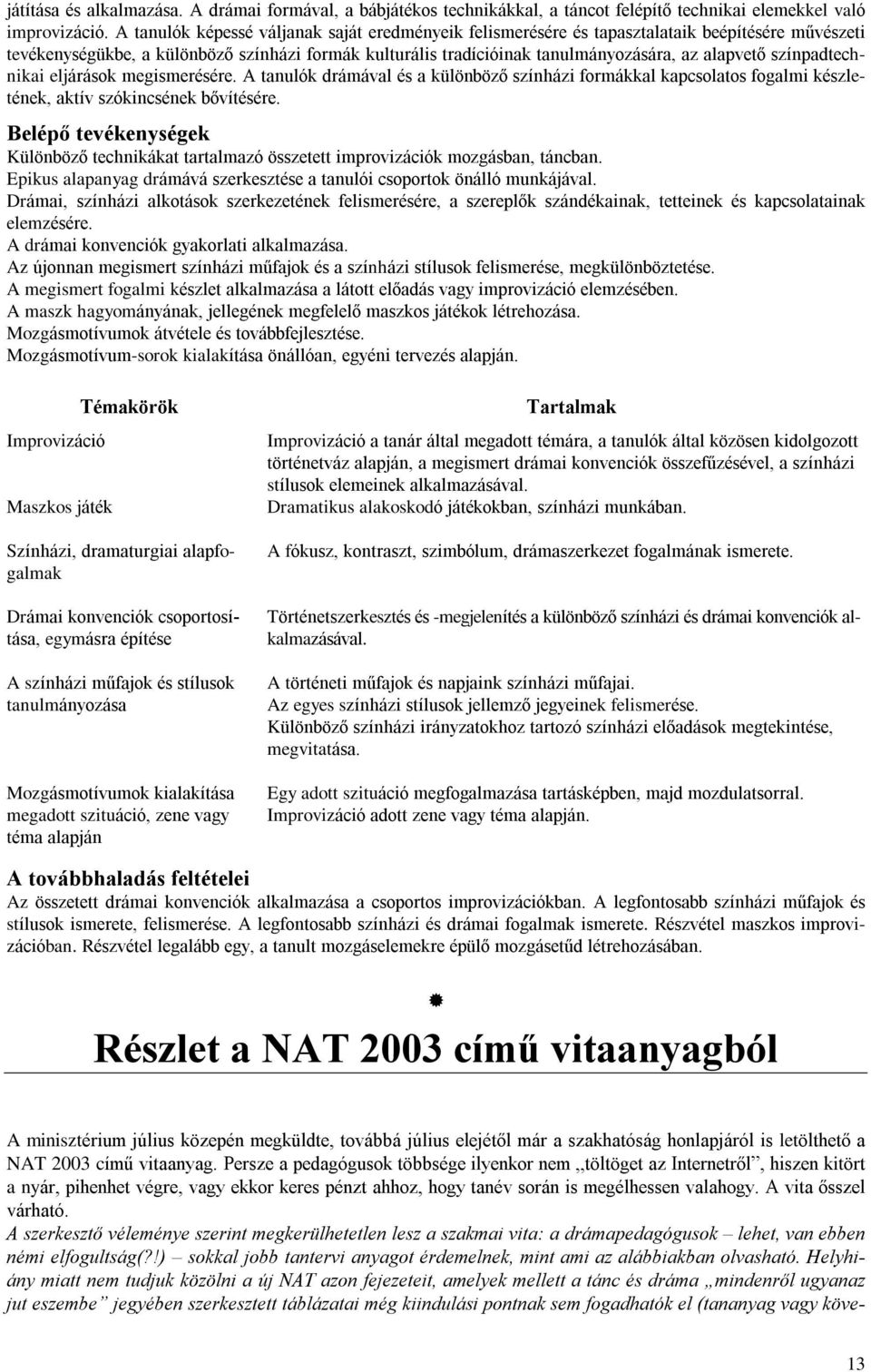 színpadtechnikai eljárások megismerésére. A tanulók drámával és a különbözõ színházi formákkal kapcsolatos fogalmi készletének, aktív szókincsének bõvítésére.