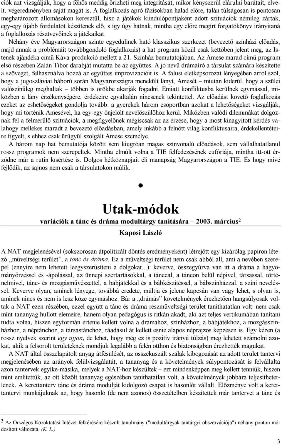 fordulatot készítenek elõ, s így úgy hatnak, mintha egy elõre megírt forgatókönyv irányítaná a foglalkozás résztvevõinek a játékaikat.