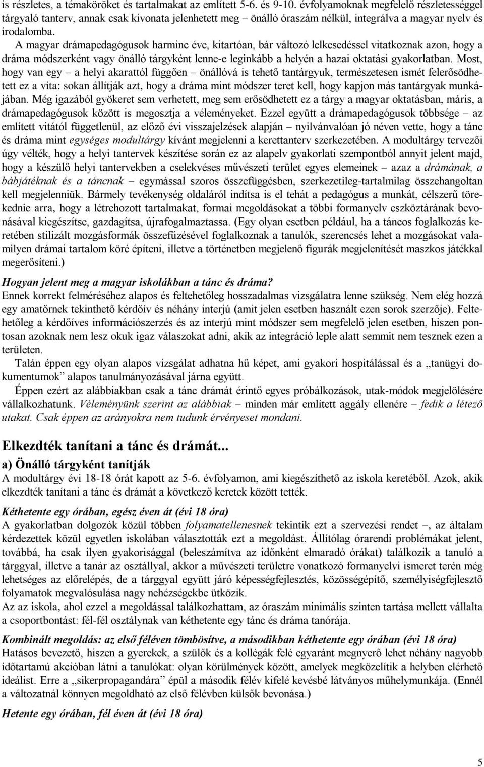 A magyar drámapedagógusok harminc éve, kitartóan, bár változó lelkesedéssel vitatkoznak azon, hogy a dráma módszerként vagy önálló tárgyként lenne-e leginkább a helyén a hazai oktatási gyakorlatban.