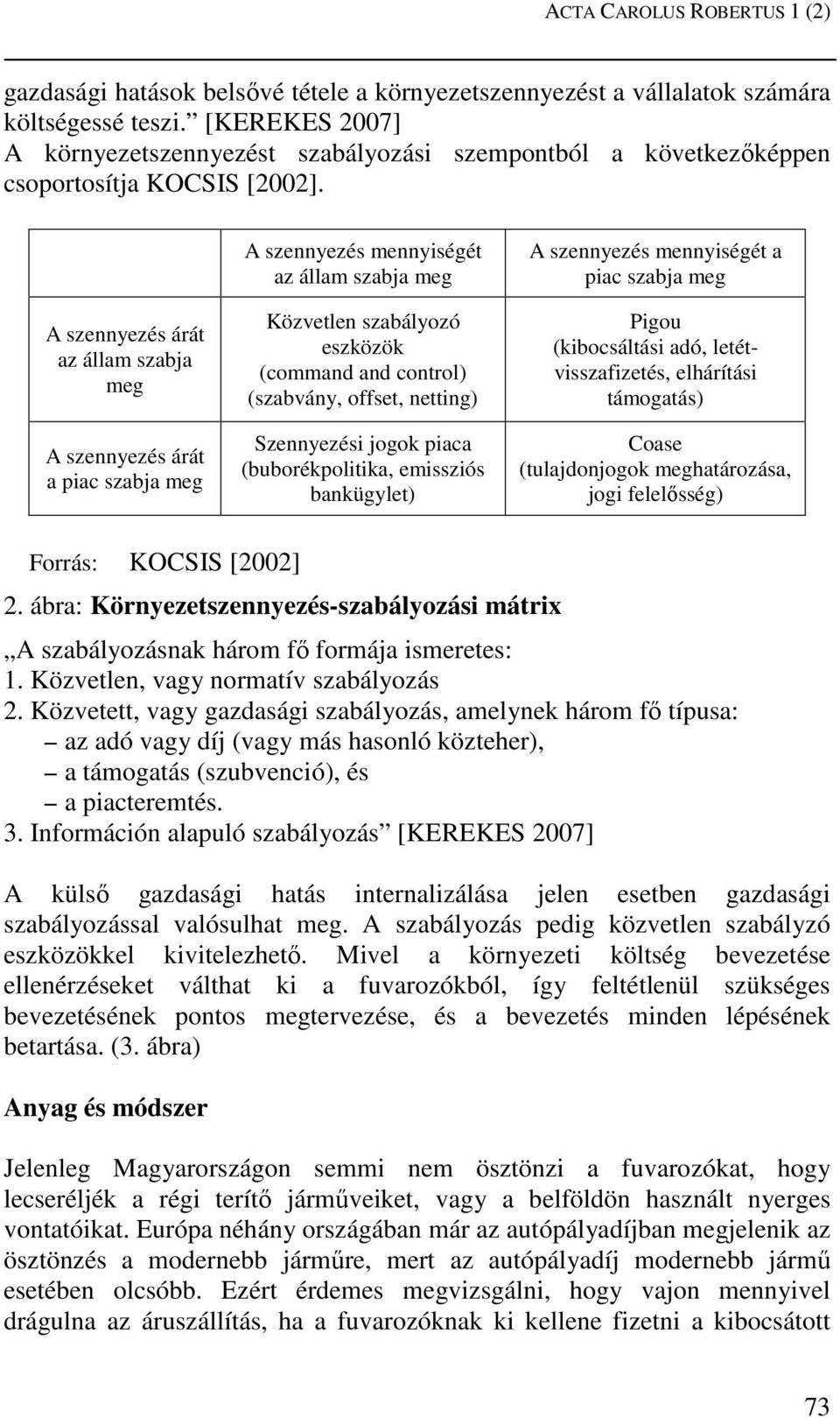 A szennyezés árát az állam szabja meg A szennyezés árát a piac szabja meg A szennyezés mennyiségét az állam szabja meg Közvetlen szabályozó eszközök (command and control) (szabvány, offset, netting)