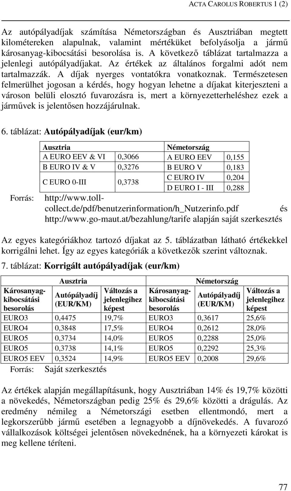 Természetesen felmerülhet jogosan a kérdés, hogy hogyan lehetne a díjakat kiterjeszteni a városon belüli elosztó fuvarozásra is, mert a környezetterheléshez ezek a járművek is jelentősen