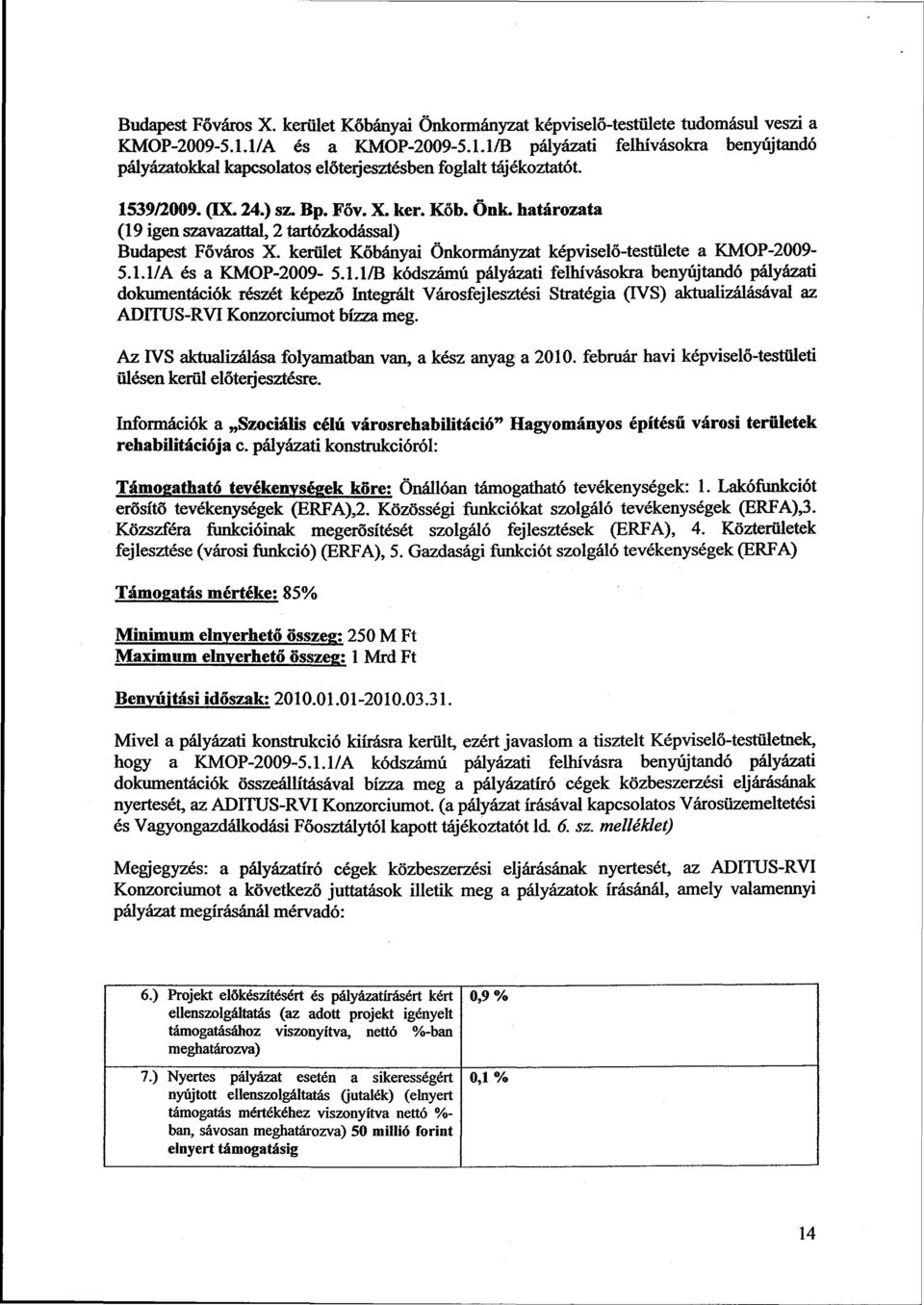 határozata (19 igen szavazattal, 2 tartózkodással) Budapest Főváros X. kerület Kőbányai Önkormányzat képviselő-testülete a KMOP-2009-5.1.l/A és a KMOP-2009-5.1.1/B kódszámú pályázati felhívásokra benyújtandó pályázati dokumentációk részét képező Integrált Városfejlesztési Stratégia (TVS) aktualizálásával az ADITUS-RVI Konzorciumot bízza meg.