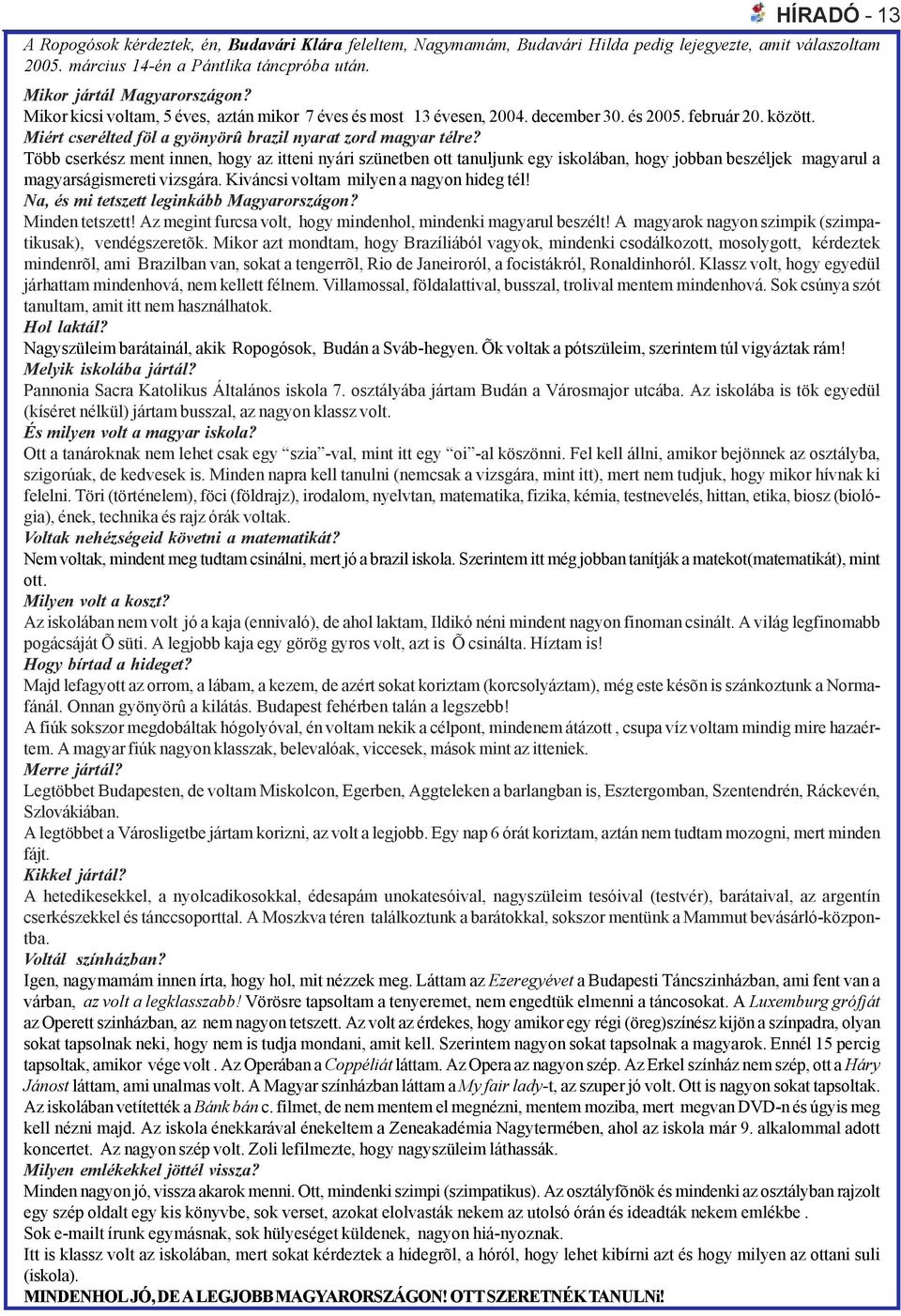 Több cserkész ment innen, hogy az itteni nyári szünetben ott tanuljunk egy iskolában, hogy jobban beszéljek magyarul a magyarságismereti vizsgára. Kiváncsi voltam milyen a nagyon hideg tél!