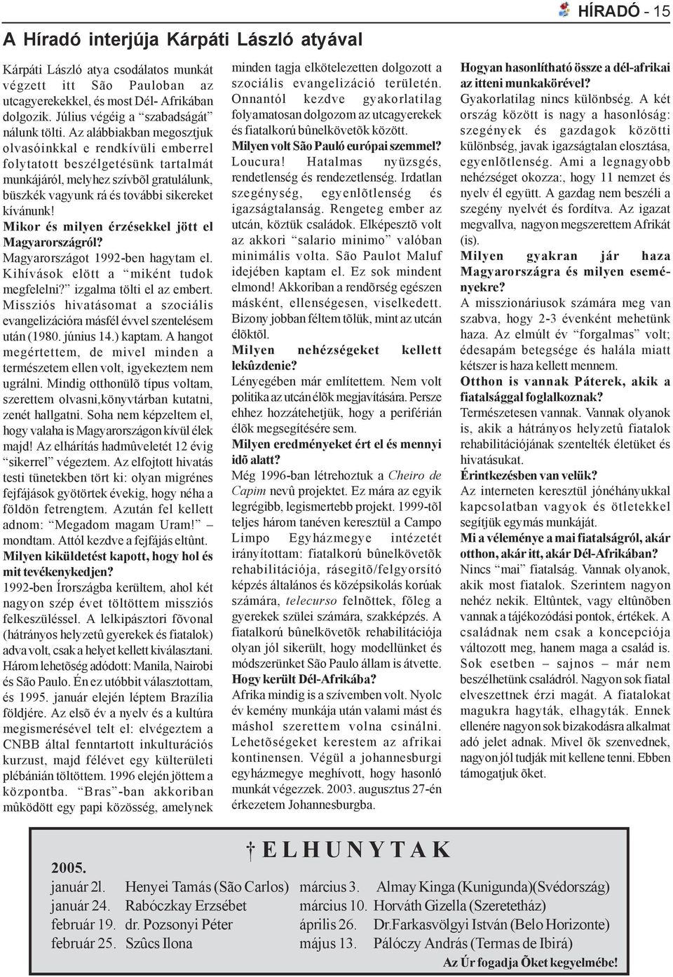Mikor és milyen érzésekkel jött el Magyarországról? Magyarországot 1992-ben hagytam el. Kihívások elött a miként tudok megfelelni? izgalma tölti el az embert.