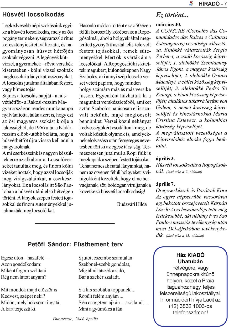 Sajnos a locsolás napját - a húsvéthétfõt - a Rákosi-rezsim Magyarországon rendes munkanappá nyilvánította, talán azért is, hogy ezt az õsi magyaros szokást kiölje a lakosságból, de 1956 után a