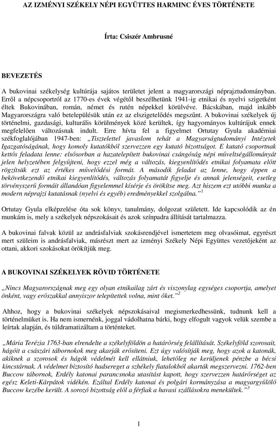 Bácskában, majd inkább Magyarországra való betelepülésük után ez az elszigetelıdés megszőnt.
