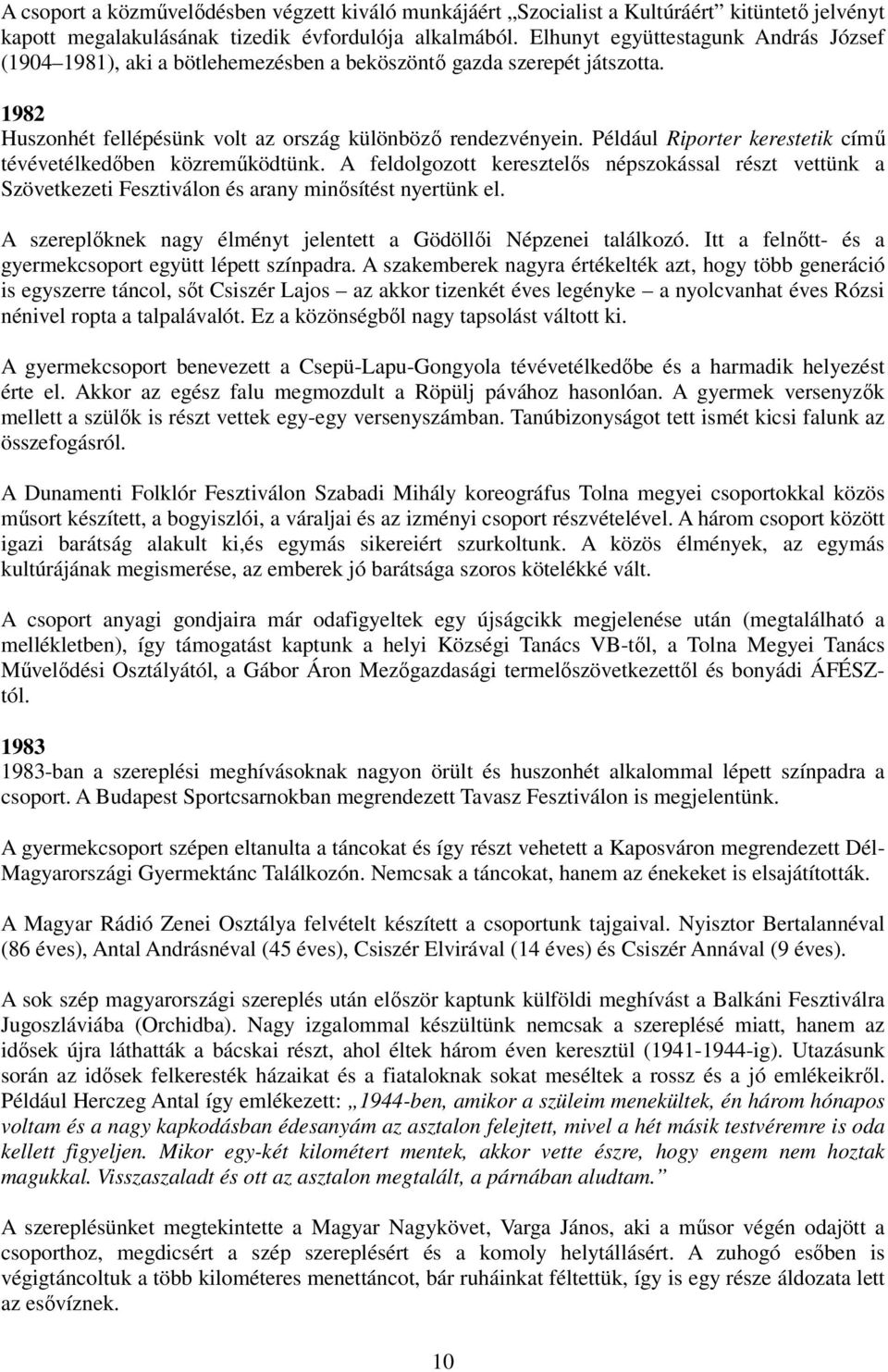 Például Riporter kerestetik címő tévévetélkedıben közremőködtünk. A feldolgozott keresztelıs népszokással részt vettünk a Szövetkezeti Fesztiválon és arany minısítést nyertünk el.