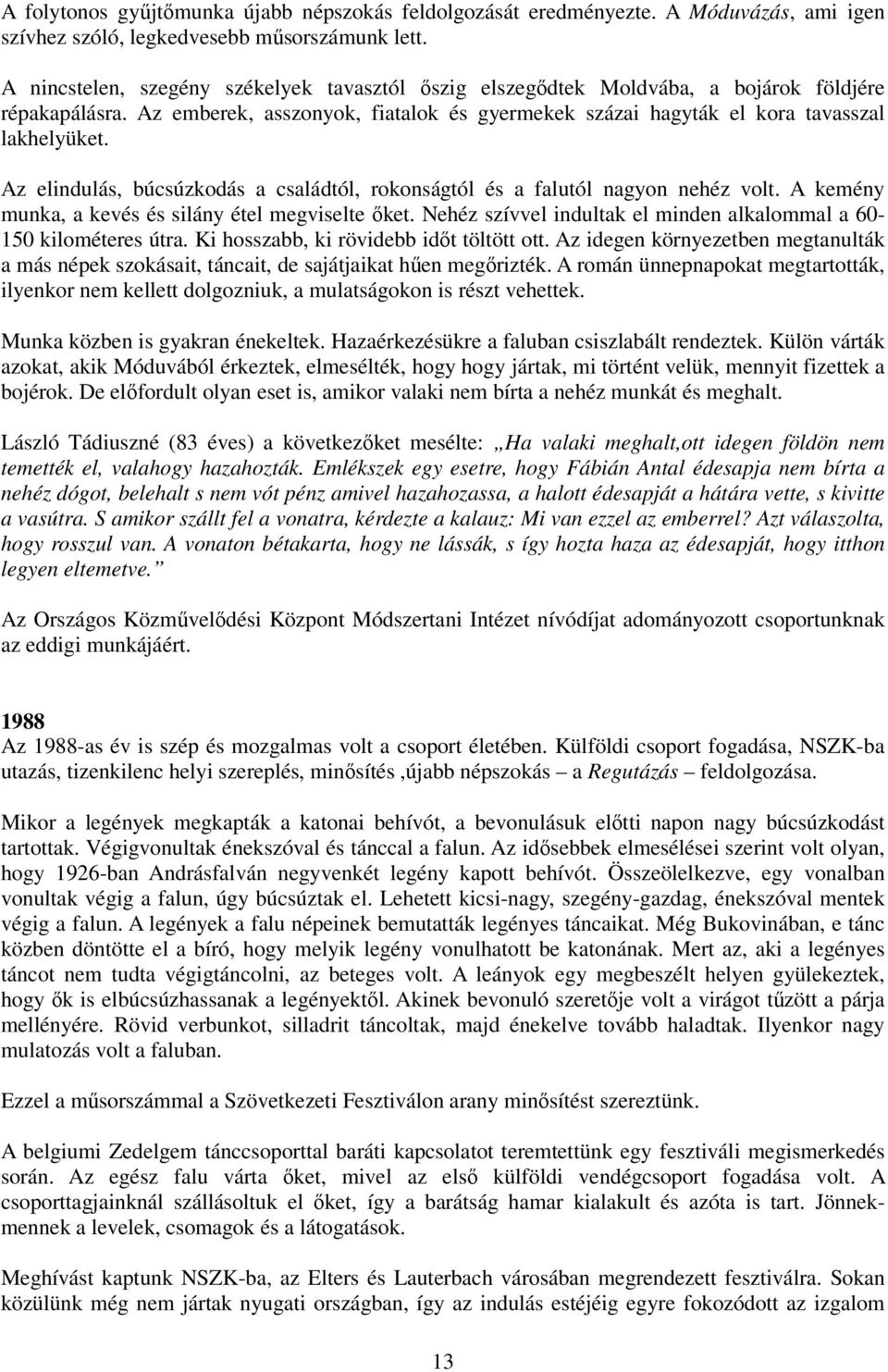 Az elindulás, búcsúzkodás a családtól, rokonságtól és a falutól nagyon nehéz volt. A kemény munka, a kevés és silány étel megviselte ıket.