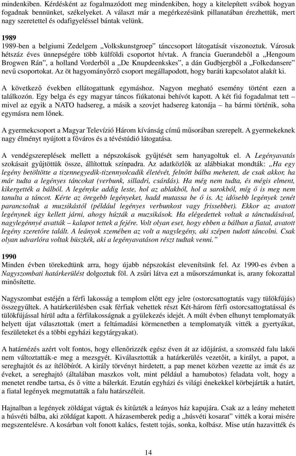 Városuk hétszáz éves ünnepségére több külföldi csoportot hívtak. A francia Guerandebıl a Hengoum Brogwen Rán, a holland Vorderbıl a De Knupdeenkskes, a dán Gudbjergbıl a Folkedansere nevő csoportokat.