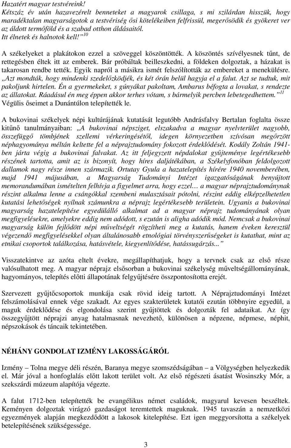 termıföld és a szabad otthon áldásaitól. Itt élnetek és halnotok kell! 10 A székelyeket a plakátokon ezzel a szöveggel köszöntötték. A köszöntés szívélyesnek tőnt, de rettegésben éltek itt az emberek.