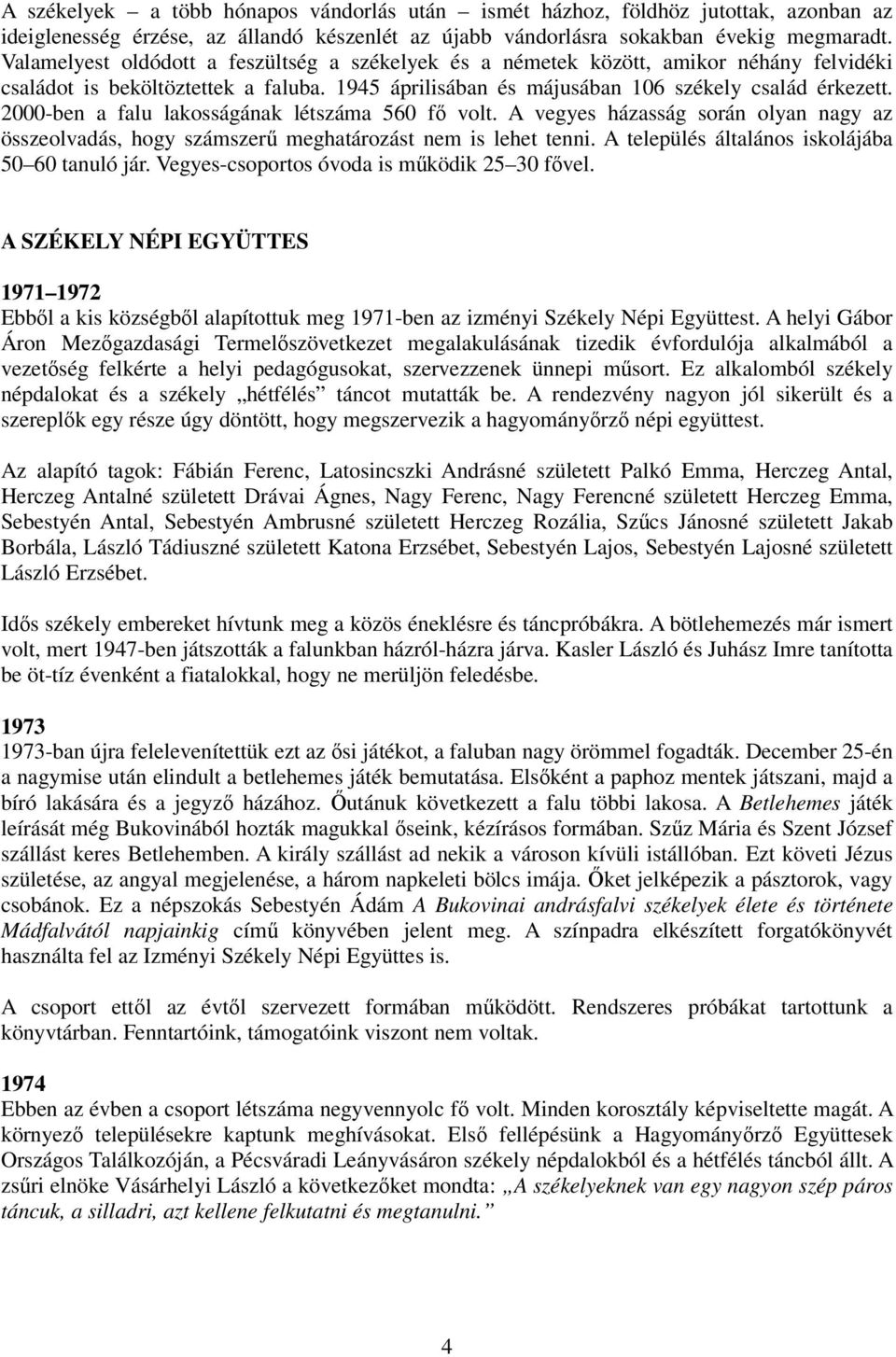 2000-ben a falu lakosságának létszáma 560 fı volt. A vegyes házasság során olyan nagy az összeolvadás, hogy számszerő meghatározást nem is lehet tenni.