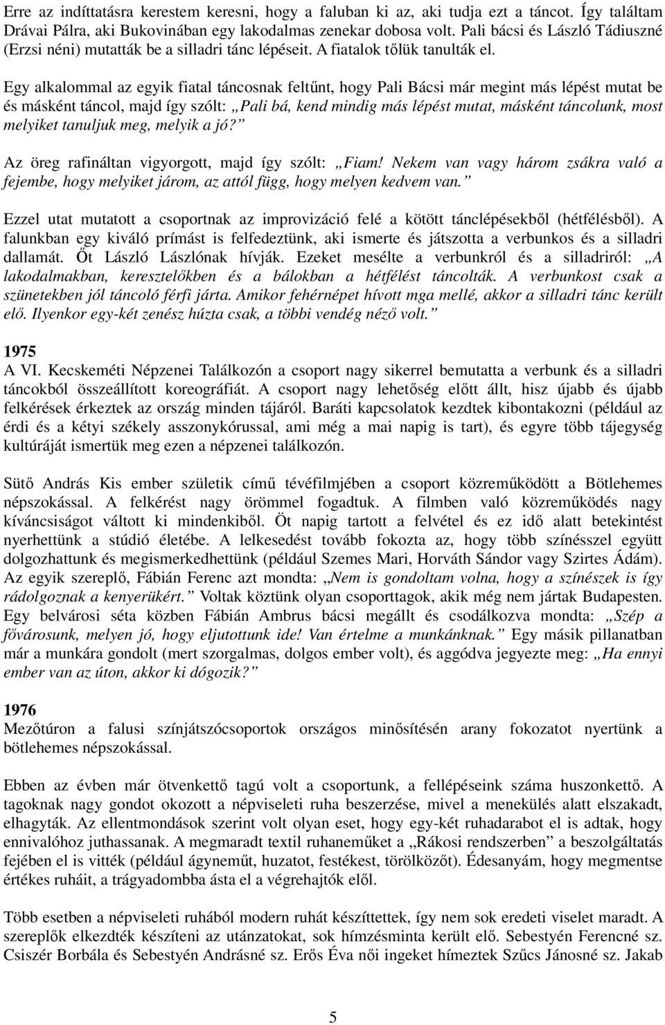 Egy alkalommal az egyik fiatal táncosnak feltőnt, hogy Pali Bácsi már megint más lépést mutat be és másként táncol, majd így szólt: Pali bá, kend mindig más lépést mutat, másként táncolunk, most