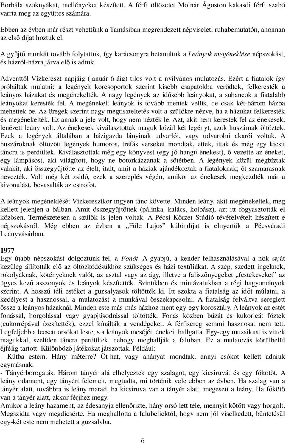 A győjtı munkát tovább folytattuk, így karácsonyra betanultuk a Leányok megéneklése népszokást, és házról-házra járva elı is adtuk.