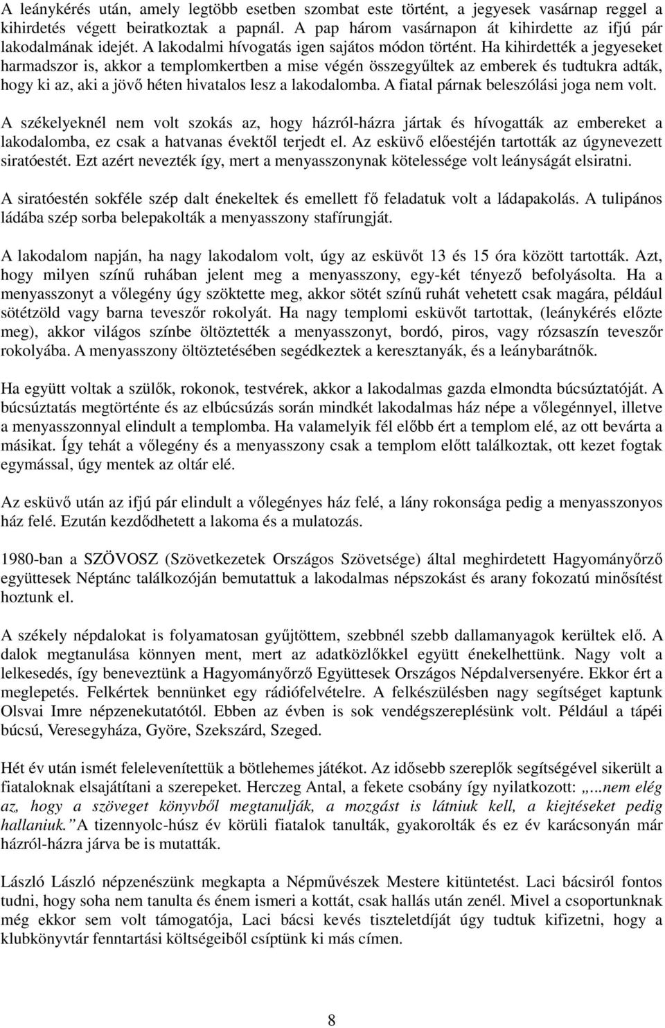 Ha kihirdették a jegyeseket harmadszor is, akkor a templomkertben a mise végén összegyőltek az emberek és tudtukra adták, hogy ki az, aki a jövı héten hivatalos lesz a lakodalomba.