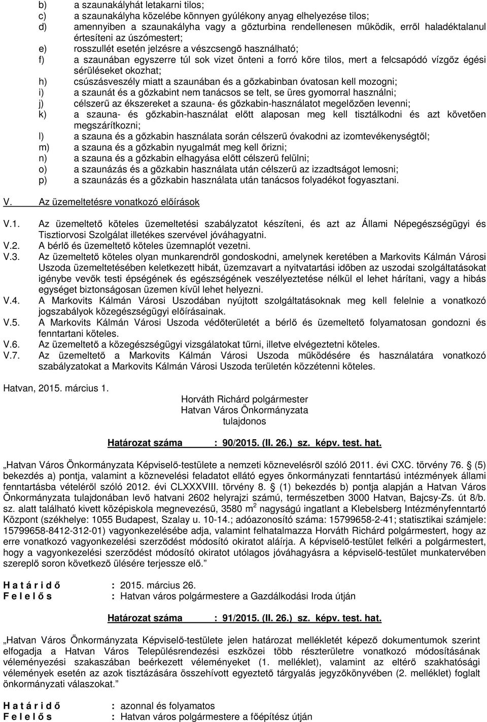 okozhat; h) csúszásveszély miatt a szaunában és a gőzkabinban óvatosan kell mozogni; i) a szaunát és a gőzkabint nem tanácsos se telt, se üres gyomorral használni; j) célszerű az ékszereket a szauna-