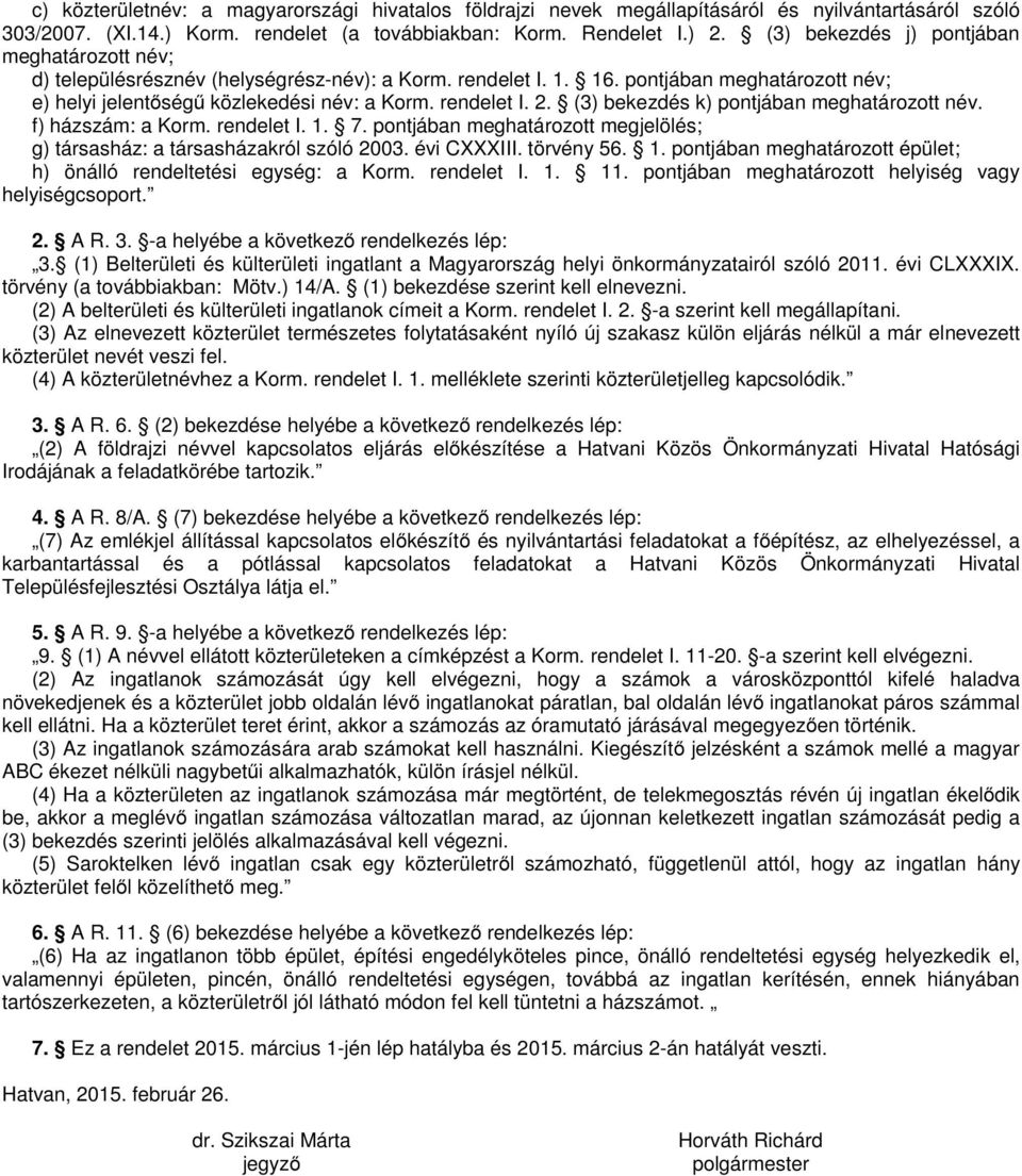 (3) bekezdés k) pontjában meghatározott név. f) házszám: a Korm. rendelet I. 1. 7. pontjában meghatározott megjelölés; g) társasház: a társasházakról szóló 2003. évi CXXXIII. törvény 56. 1. pontjában meghatározott épület; h) önálló rendeltetési egység: a Korm.