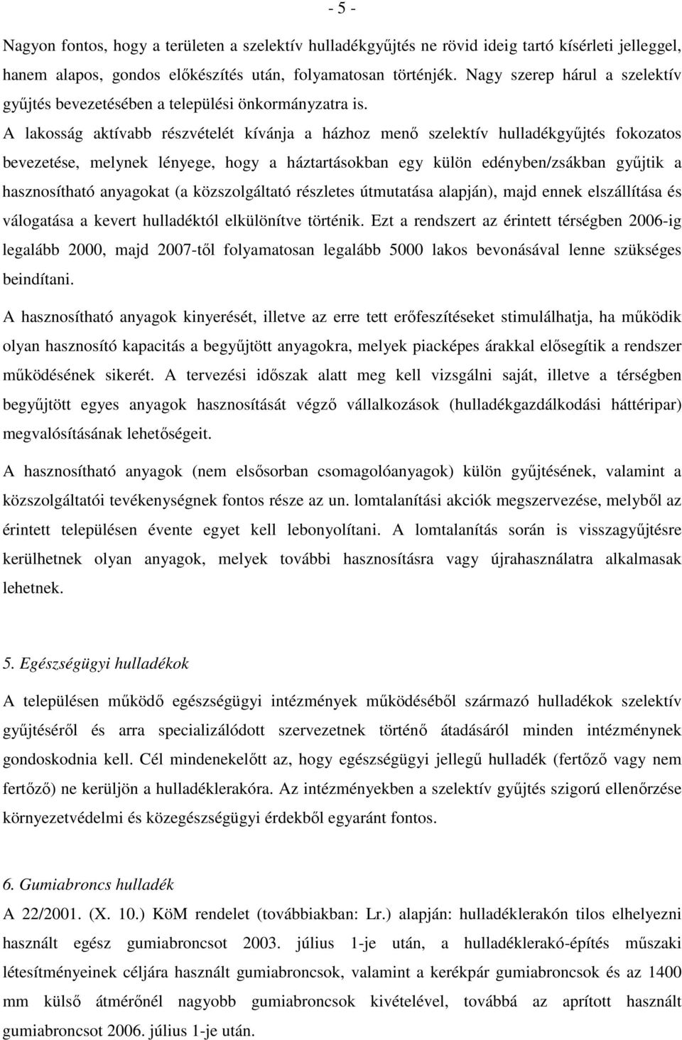 A lakosság aktívabb részvételét kívánja a házhoz menı szelektív hulladékgyőjtés fokozatos bevezetése, melynek lényege, hogy a háztartásokban egy külön edényben/zsákban győjtik a hasznosítható