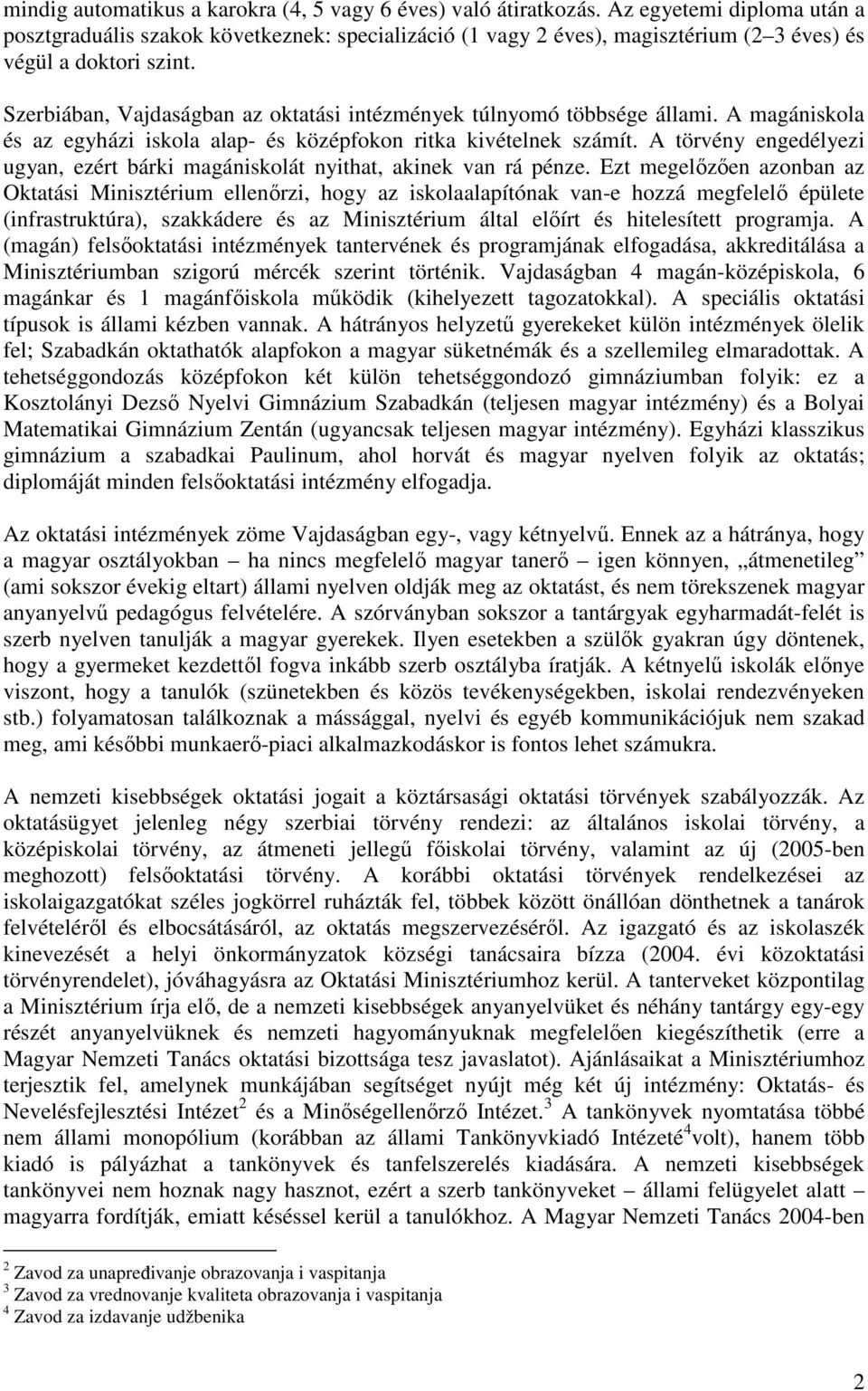 Szerbiában, Vajdaságban az oktatási intézmények túlnyomó többsége állami. A magániskola és az egyházi iskola alap- és középfokon ritka kivételnek számít.