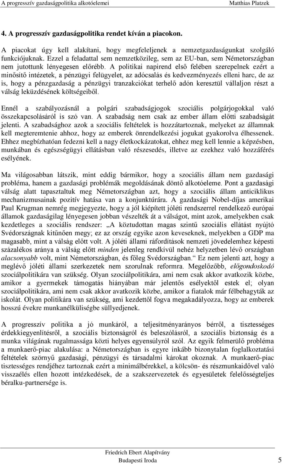 A politikai napirend első felében szerepelnek ezért a minősítő intézetek, a pénzügyi felügyelet, az adócsalás és kedvezményezés elleni harc, de az is, hogy a pénzgazdaság a pénzügyi tranzakciókat