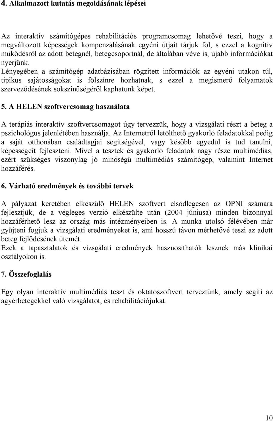 Lényegében a számítógép adatbázisában rögzített információk az egyéni utakon túl, tipikus sajátosságokat is fölszínre hozhatnak, s ezzel a megismerő folyamatok szerveződésének sokszínűségéről