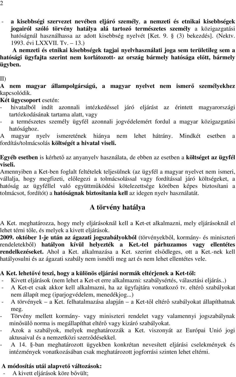 ) A nemzeti és etnikai kisebbségek tagjai nyelvhasználati joga sem területileg sem a hatósági ügyfajta szerint nem korlátozott- az ország bármely hatósága elıtt, bármely ügyben.