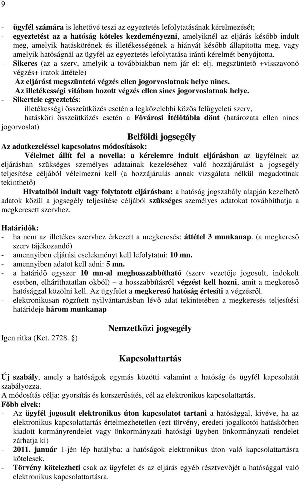 - Sikeres (az a szerv, amelyik a továbbiakban nem jár el: elj. megszüntetı +visszavonó végzés+ iratok áttétele) Az eljárást megszüntetı végzés ellen jogorvoslatnak helye nincs.