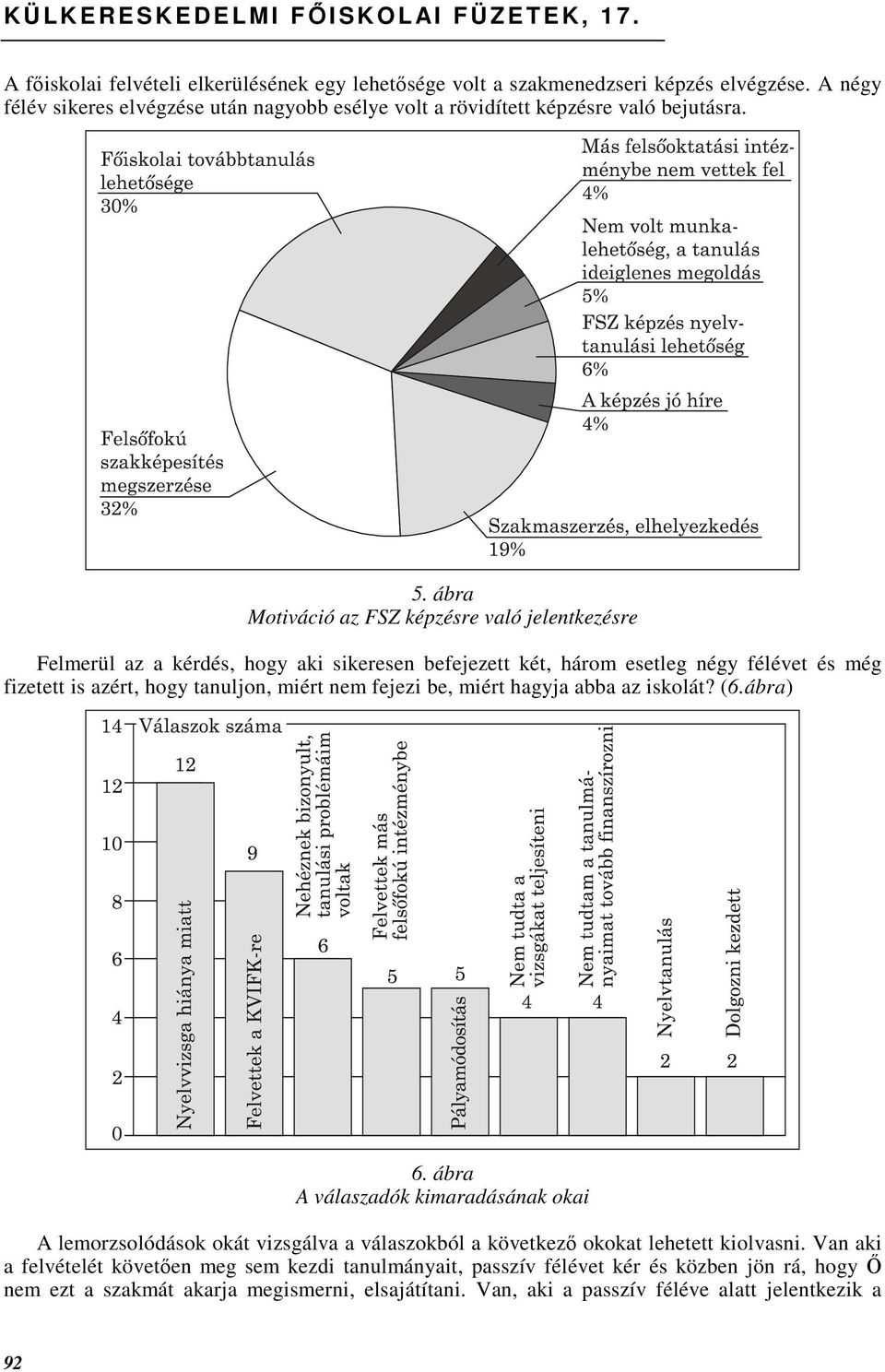 ábra Motiváció az FSZ képzésre való jelentkezésre Felmerül az a kérdés, hogy aki sikeresen befejezett két, három esetleg négy félévet és még fizetett is azért, hogy tanuljon, miért nem fejezi be,