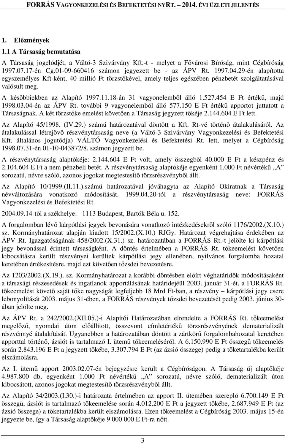 18-án 31 vagyonelemből álló 1.527.454 E Ft értékű, majd 1998.03.04-én az ÁPV Rt. további 9 vagyonelemből álló 577.150 E Ft értékű apportot juttatott a Társaságnak.