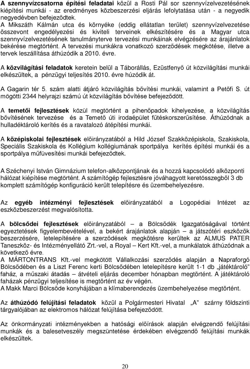 tervezési munkáinak elvégzésére az árajánlatok bekérése megtörtént. A tervezési munkákra vonatkozó szerződések megkötése, illetve a tervek leszállítása áthúzódik a 2010. évre.