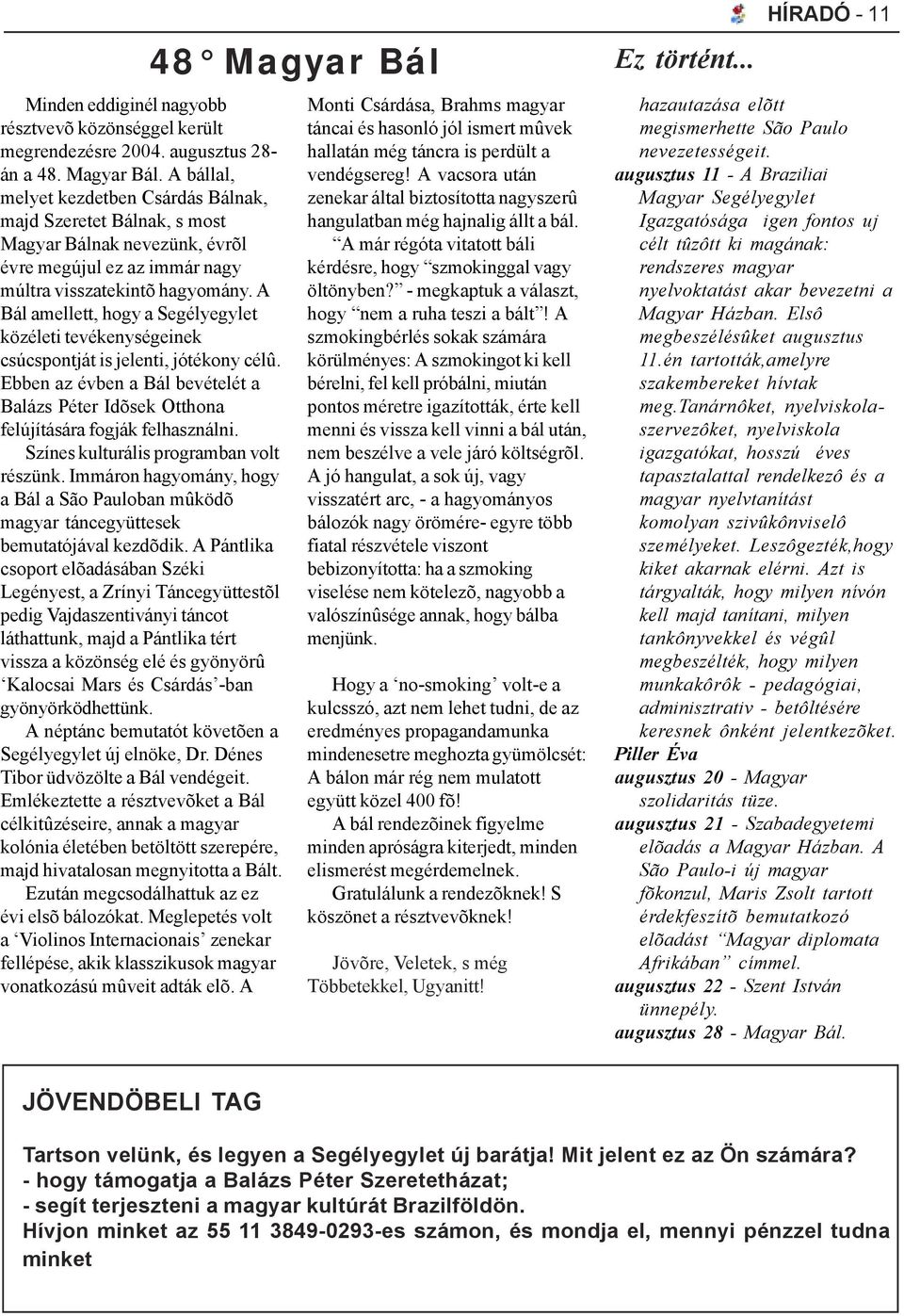 A Bál amellett, hogy a Segélyegylet közéleti tevékenységeinek csúcspontját is jelenti, jótékony célû. Ebben az évben a Bál bevételét a Balázs Péter Idõsek Otthona felújítására fogják felhasználni.