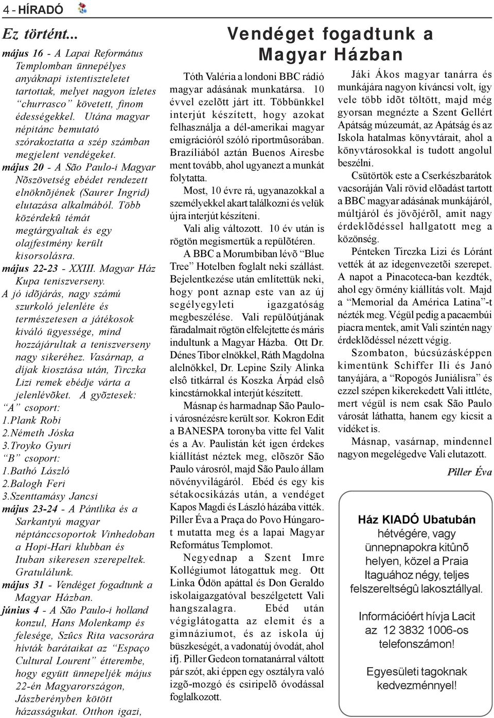 Több közérdekû témát megtárgyaltak és egy olajfestmény került kisorsolásra. május 22-23 - XXIII. Magyar Ház Kupa teniszverseny.