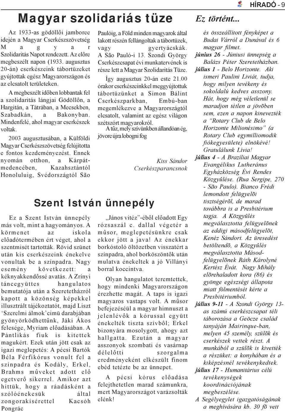 A megbeszélt idôben lobbantak fel a szolidaritás lángjai Gödöllôn, a Hargitán, a Tátrában, a Mecsekben, Szabadkán, a Bakonyban. Mindenfelé, ahol magyar cserkészek voltak.