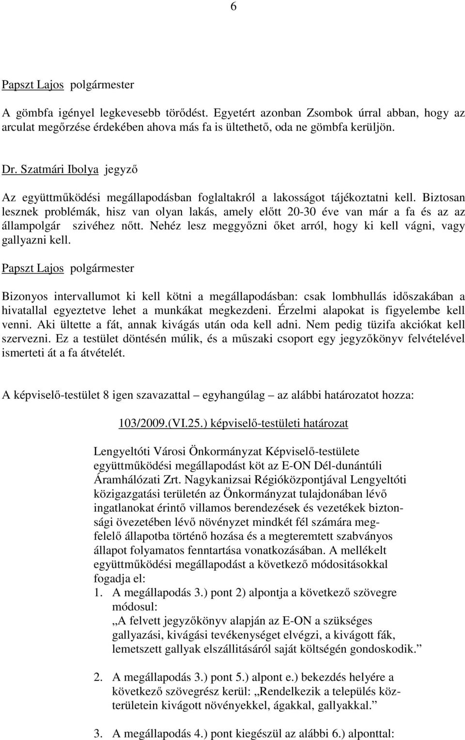 Biztosan lesznek problémák, hisz van olyan lakás, amely előtt 20-30 éve van már a fa és az az állampolgár szivéhez nőtt. Nehéz lesz meggyőzni őket arról, hogy ki kell vágni, vagy gallyazni kell.