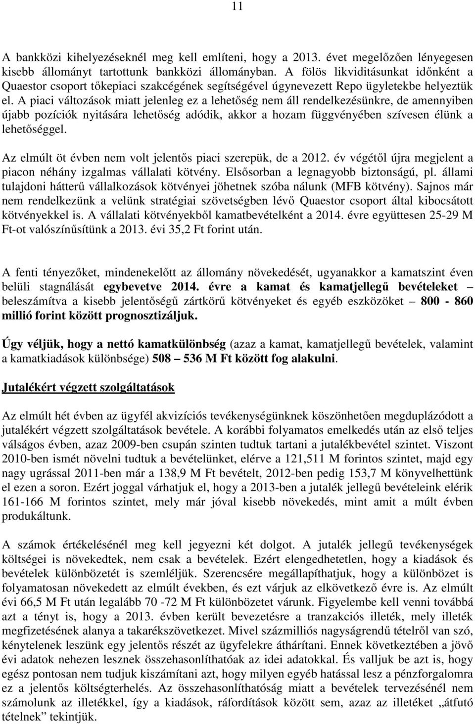 A piaci változások miatt jelenleg ez a lehetőség nem áll rendelkezésünkre, de amennyiben újabb pozíciók nyitására lehetőség adódik, akkor a hozam függvényében szívesen élünk a lehetőséggel.